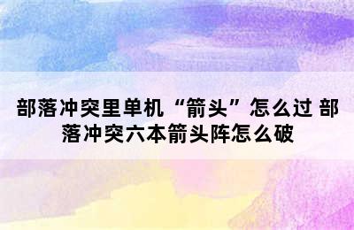 部落冲突里单机“箭头”怎么过 部落冲突六本箭头阵怎么破